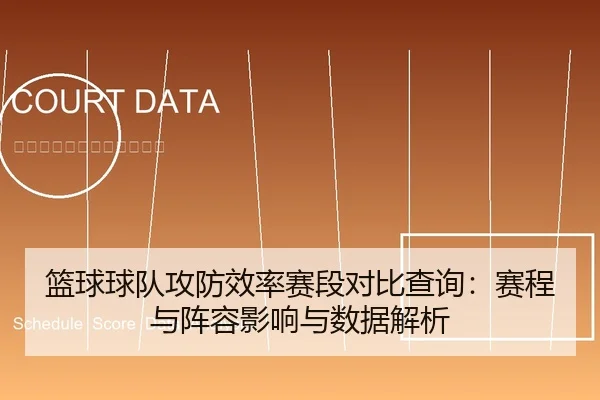 篮球球队攻防效率赛段对比查询：赛程与阵容影响与数据解析